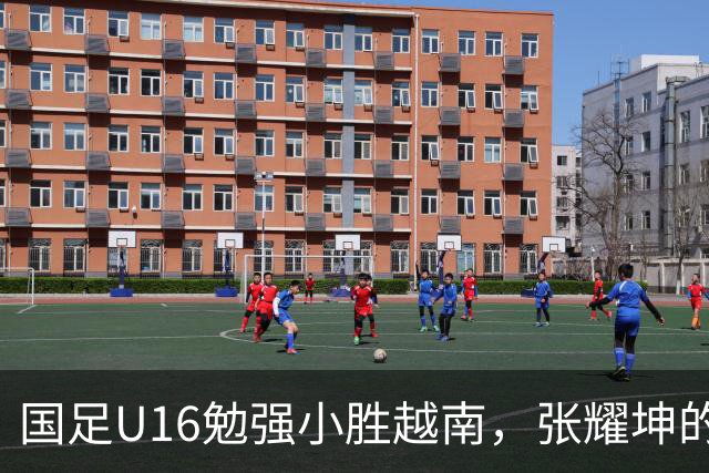国足U16勉强小胜越南，张耀坤的教练能力遭质疑